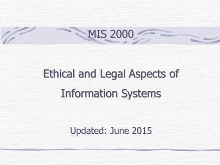 MIS 2000 Ethical and Legal Aspects of Information Systems Updated: June 2015.