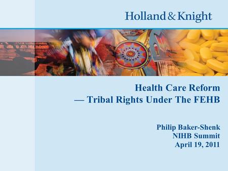 Health Care Reform — Tribal Rights Under The FEHB Philip Baker-Shenk NIHB Summit April 19, 2011.