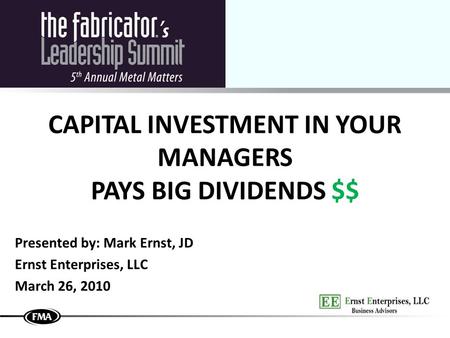 CAPITAL INVESTMENT IN YOUR MANAGERS PAYS BIG DIVIDENDS $$ Presented by: Mark Ernst, JD Ernst Enterprises, LLC March 26, 2010.