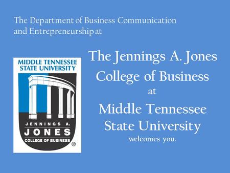 The Jennings A. Jones College of Business at Middle Tennessee State University welcomes you. The Department of Business Communication and Entrepreneurship.