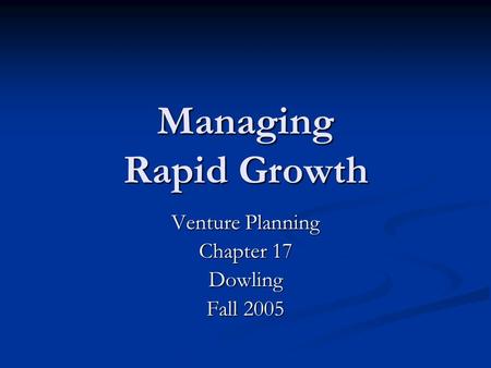 Managing Rapid Growth Venture Planning Chapter 17 Dowling Fall 2005.