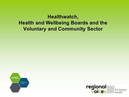 Healthwatch, Health and Wellbeing Boards and the Voluntary and Community Sector.