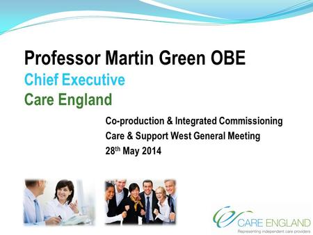 Professor Martin Green OBE Chief Executive Care England Co-production & Integrated Commissioning Care & Support West General Meeting 28 th May 2014.