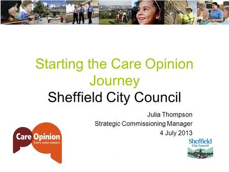 Starting the Care Opinion Journey Sheffield City Council Julia Thompson Strategic Commissioning Manager 4 July 2013.