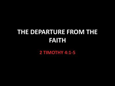 THE DEPARTURE FROM THE FAITH 2 TIMOTHY 4:1-5. 1 Timothy 4:1-5 An Important Prophecy “The Spirit expressly says” This means that it is a very clear prophecy.