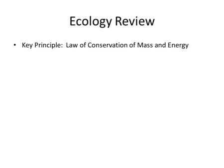 Ecology Review Key Principle: Law of Conservation of Mass and Energy.