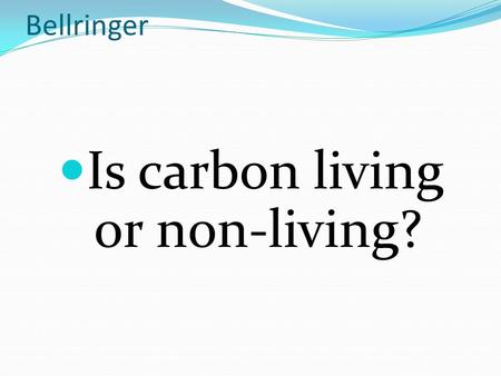 Bellringer Is carbon living or non-living?. Agenda 1. Anticipatory Set Bellringer Return project grades Homework check Announcement 2. Input: biotic and.