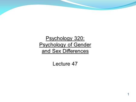 1 Psychology 320: Psychology of Gender and Sex Differences Lecture 47.