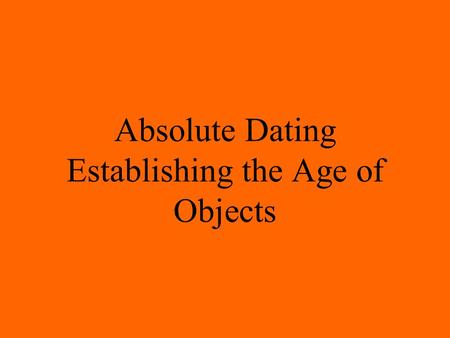 Absolute Dating Establishing the Age of Objects. 1. Which best explains how geologic time scales can help scientists study the evolution of life on Earth?