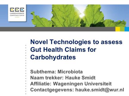 Novel Technologies to assess Gut Health Claims for Carbohydrates Subthema: Microbiota Naam trekker: Hauke Smidt Affiliatie: Wageningen Universiteit Contactgegevens: