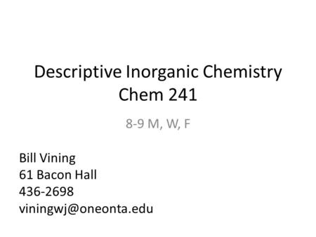 Descriptive Inorganic Chemistry Chem 241 8-9 M, W, F Bill Vining 61 Bacon Hall 436-2698