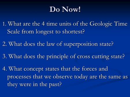 Do Now! 1. What are the 4 time units of the Geologic Time Scale from longest to shortest? 2. What does the law of superposition state? 3. What does the.