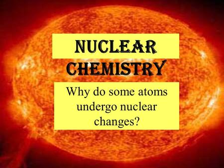 Why do some atoms undergo nuclear changes?