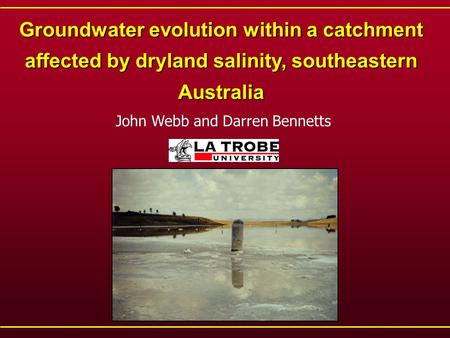 Groundwater evolution within a catchment affected by dryland salinity, southeastern Australia John Webb and Darren Bennetts.