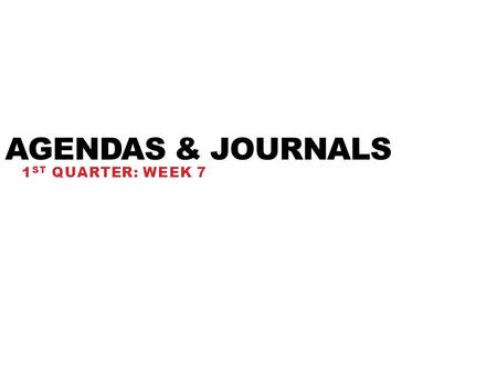 Agendas & Journals 1st Quarter: Week 7.