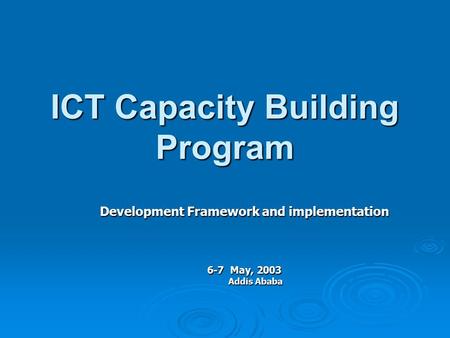 ICT Capacity Building Program Development Framework and implementation 6-7 May, 2003 Addis Ababa.