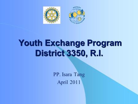 Youth Exchange Program District 3350, R.I. Youth Exchange Program District 3350, R.I. PP. Isara Tang April 2011.