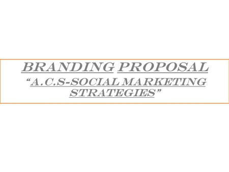 BRANDING PROPOSAL “a.c.s-Social marketing strategies”