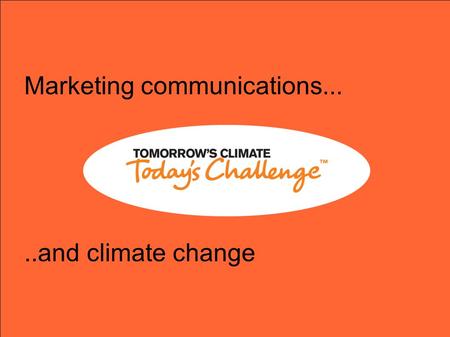 Marketing communications.....and climate change. Marketing communications... ● Takes you on a journey. ● It can take you from knowing nothing about a.