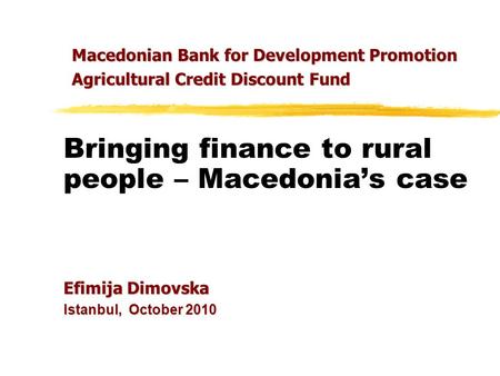 Bringing finance to rural people – Macedonia’s case Efimija Dimovska Istanbul, October 2010 Macedonian Bank for Development Promotion Agricultural Credit.