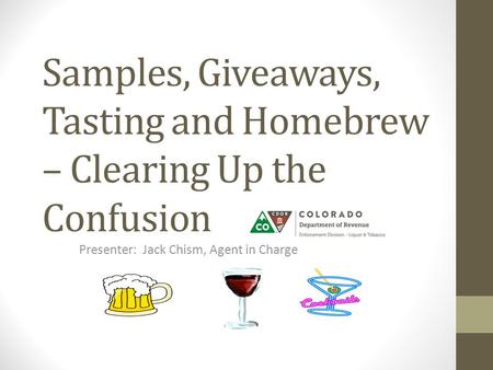 Samples, Giveaways, Tasting and Homebrew – Clearing Up the Confusion Presenter: Jack Chism, Agent in Charge.