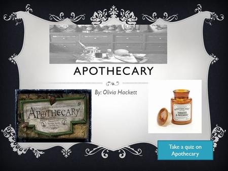 APOTHECARY By: Olivia Hackett Take a quiz on Apothecary.