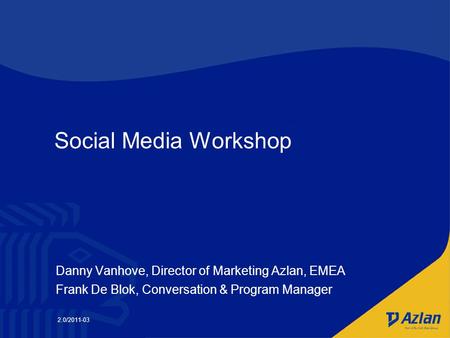 Social Media Workshop Danny Vanhove, Director of Marketing Azlan, EMEA Frank De Blok, Conversation & Program Manager 2.0/2011-03.