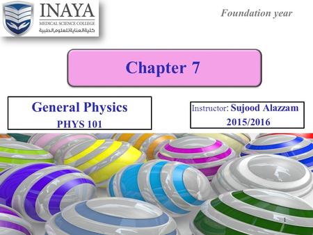 Foundation year Chapter 7 General Physics PHYS 101 Instructor : Sujood Alazzam 2015/2016 1.