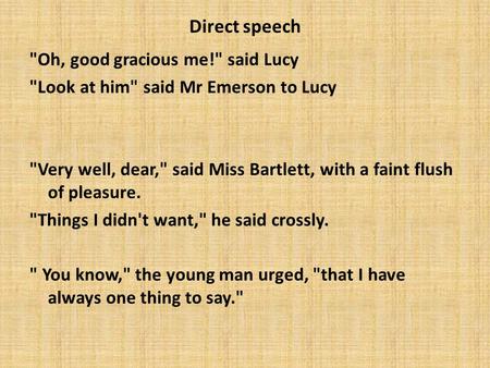 Direct speech Oh, good gracious me! said Lucy Look at him said Mr Emerson to Lucy Very well, dear, said Miss Bartlett, with a faint flush of pleasure.