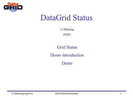 J.J.Blaising April 02AMS DataGrid-status1 DataGrid Status J.J Blaising IN2P3 Grid Status Demo introduction Demo.