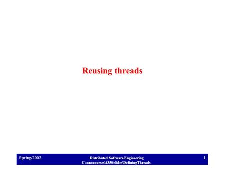 Spring/2002 Distributed Software Engineering C:\unocourses\4350\slides\DefiningThreads 1 Reusing threads.