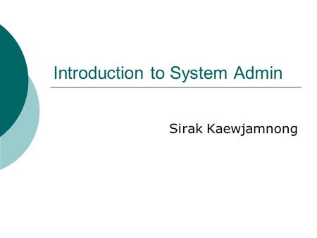 Introduction to System Admin Sirak Kaewjamnong. 2 The system administration’s job  Adding a new user  Doing backup and restoring files from backups.