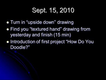 Sept. 15, 2010 Turn in “upside down” drawing Turn in “upside down” drawing Find you “textured hand” drawing from yesterday and finish (15 min) Find you.