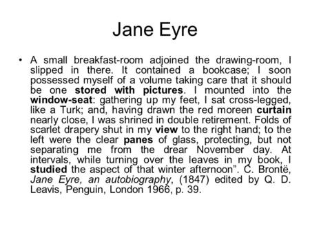 Jane Eyre A small breakfast-room adjoined the drawing-room, I slipped in there. It contained a bookcase; I soon possessed myself of a volume taking care.