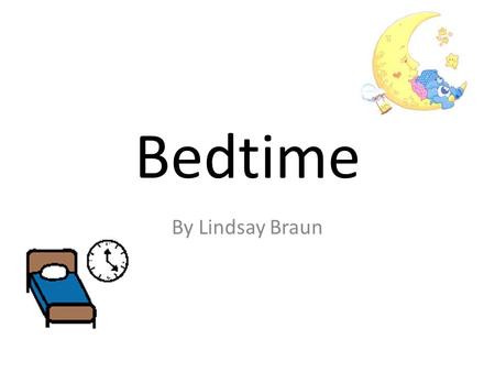 Bedtime By Lindsay Braun. At bedtime I take a bath.