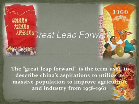 The “great leap forward” is the term used to describe china’s aspirations to utilize its massive population to improve agriculture and industry from 1958-1961.