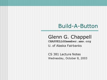 Build-A-Button Glenn G. Chappell U. of Alaska Fairbanks CS 381 Lecture Notes Wednesday, October 8, 2003.