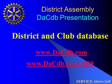 District Assembly DaCdb Presentation District and Club database www.DaCdb.com www.DaCdb.com/2009 www.DaCdb.com www.DaCdb.com/2009 SERVICE Above Self.