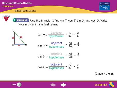 GEOMETRY HELP Use the triangle to find sin T, cos T, sin G, and cos G. Write your answer in simplest terms. sin T = = 12 20 3535 = opposite hypotenuse.