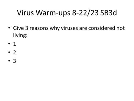 Virus Warm-ups 8-22/23 SB3d Give 3 reasons why viruses are considered not living: 1 2 3.