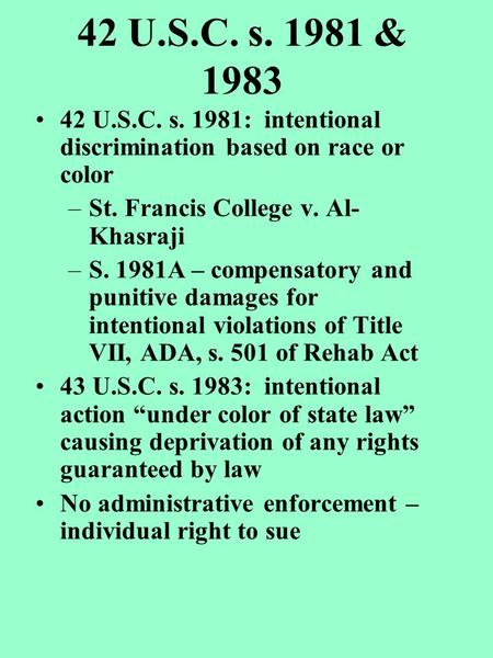 42 U.S.C. s. 1981 & 1983 42 U.S.C. s. 1981: intentional discrimination based on race or color –St. Francis College v. Al- Khasraji –S. 1981A – compensatory.