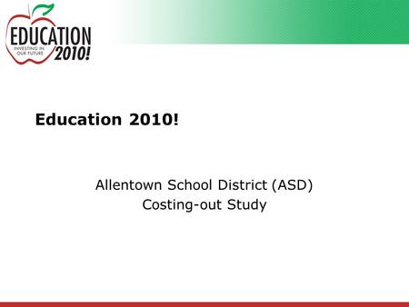 Education 2010! Allentown School District (ASD) Costing-out Study.