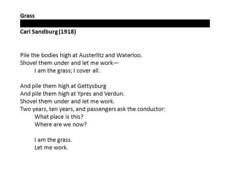 Grass Carl Sandburg (1918) Pile the bodies high at Austerlitz and Waterloo. Shovel them under and let me work— I am the grass; I cover all. And pile them.