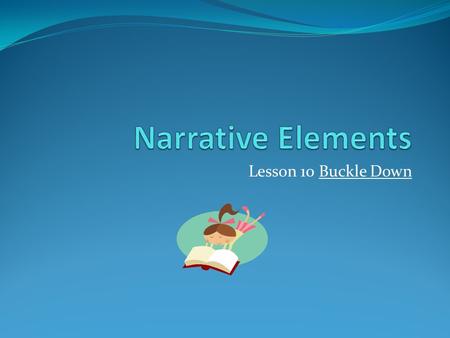 Lesson 10 Buckle Down. Which of the following is not a “building block” of “story telling”? 1. Plot 2. Setting 3. Resolution 4. character.