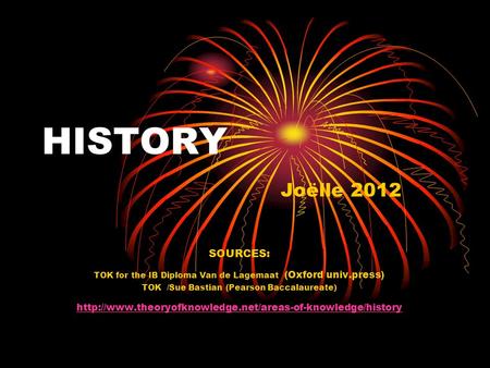 HISTORY Joëlle 2012 SOURCES: TOK for the IB Diploma Van de Lagemaat (Oxford univ.press) TOK /Sue Bastian (Pearson Baccalaureate)