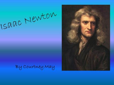 Isaac Newton By Courtney May.