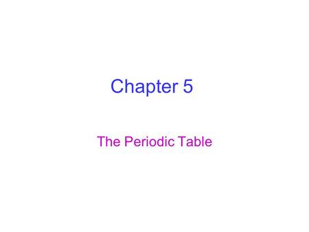 Chapter 5 The Periodic Table.