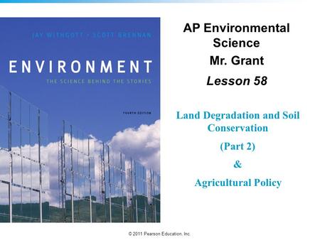 © 2011 Pearson Education, Inc. AP Environmental Science Mr. Grant Lesson 58 Land Degradation and Soil Conservation (Part 2) & Agricultural Policy.