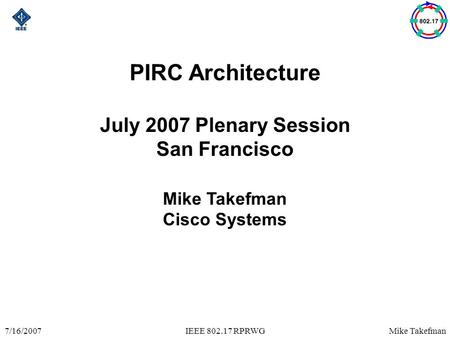 Mike Takefman7/16/2007IEEE 802.17 RPRWG PIRC Architecture July 2007 Plenary Session San Francisco Mike Takefman Cisco Systems.