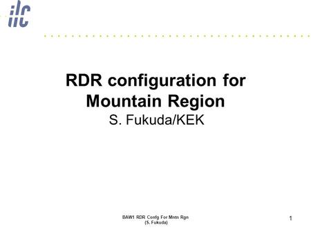 BAW1 RDR Confg For Mntn Rgn (S. Fukuda) 1 RDR configuration for Mountain Region S. Fukuda/KEK.